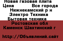 Новая газовая плита  › Цена ­ 4 500 - Все города, Нижнекамский р-н Электро-Техника » Бытовая техника   . Ростовская обл.,Каменск-Шахтинский г.